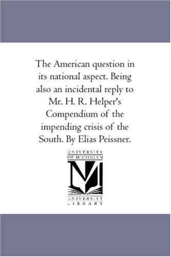 Stock image for The American question in its national aspect Being also an incidental reply to Mr H R Helper's Compendium of the impending crisis of the South By Elias Peissner for sale by PBShop.store US