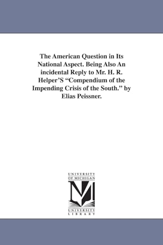 Stock image for The American question in its national aspect Being also an incidental reply to Mr H R Helper's Compendium of the impending crisis of the South By Elias Peissner for sale by PBShop.store US