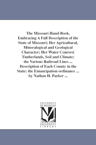 Stock image for The Missouri Hand-Book; Embracing A Full Description of the State of Missouri; Her Agricultural; Mineralogical and Geological Character; Her Water Courses[ Timberlands; Soil and Climate; the Various R for sale by Ria Christie Collections