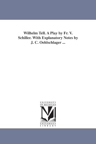 Wilhelm Tell. A play by Fr. v. Schiller. With explanatory notes by J. C. Oehlschlager ... (9781425513818) by Friedrich