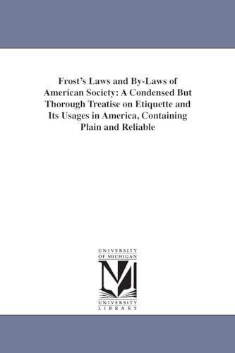 Stock image for Frost's Laws and bylaws of American society a condensed but thorough treatise on etiquette and its usages in America, containing plain and reliable in every situation in life by S A Frost for sale by PBShop.store US
