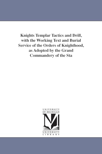 Knights templar tactics and drill, with the working text and burial service of the orders of knighthood, as adopted by the Grand commandery of the state of Michigan. By Ellery Irving Garfield. (9781425515393) by Michigan Historical Reprint Series