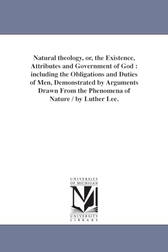 9781425515966: Natural theology, or, The existence, attributes and government of God : including the obligations and duties of men, demonstrated by arguments drawn from the phenomena of nature / by Luther Lee.