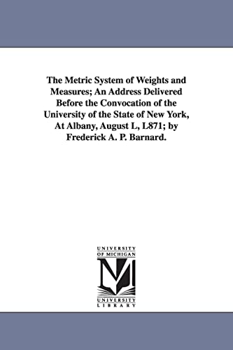 Stock image for The metric system of weights and measures an address delivered before the convocation of the University of the State of New York, at Albany, August l, l871 by Frederick A P Barnard for sale by PBShop.store US