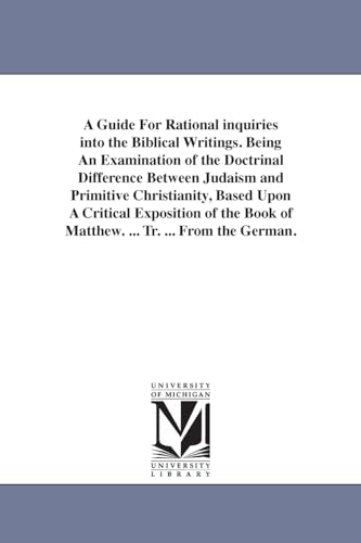 Stock image for A guide for rational inquiries into the Biblical writings Being an examination of the doctrinal difference between Judaism and primitive book of Matthew Tr from the German for sale by PBShop.store US