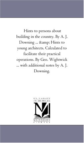Beispielbild fr Hints to persons about building in the country By A J Downing Hints to young architects Calculated to facilitate their practical operations with additional notes by A J Downing zum Verkauf von PBShop.store US