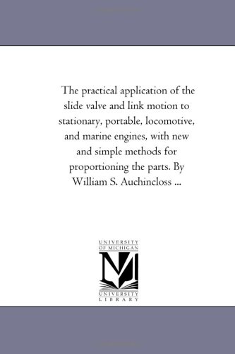9781425517861: The Practical Application of the Slide Valve and Link Motion to Stationary, Portable, Locomotive, and Marine Engines, With New and Simple Methods For ... the Parts. by William S. Auchincloss ...