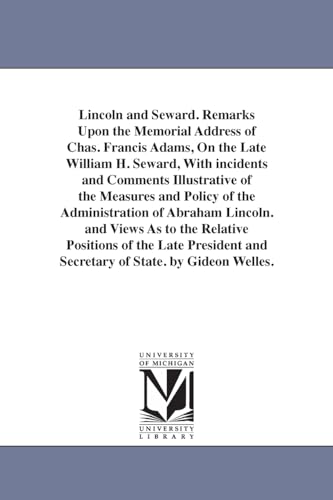 Imagen de archivo de Lincoln and Seward Remarks upon the memorial address of Chas Francis Adams, on the late William H Seward, with incidents and comments illustrative Lincoln And views as to the relative positi a la venta por PBShop.store US