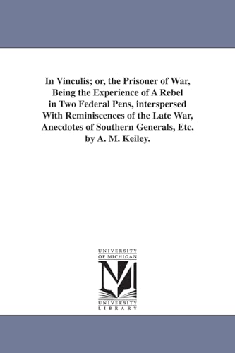 Imagen de archivo de In vinculis or, The prisoner of war, being the experience of a Rebel in two federal pens, interspersed with reminiscences of the late war, anecdotes of southern generals, etc By A M Keiley a la venta por PBShop.store US