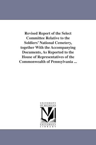 Stock image for Revised report of the Select committee relative to the Soldiers' national cemetery, together with the accompanying documents, as reported to the House of the commonwealth of Pennsylvania for sale by PBShop.store US