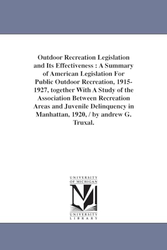 Outdoor Recreation Legislation and Its Effectiveness: A Summary of American Legislation for Public Outdoor Recreation, 1915-1927, Together with a Stud - Truxal, Andrew Gehr