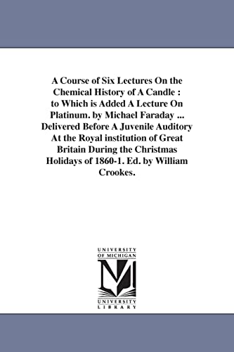 Beispielbild fr A course of six lectures on the chemical history of a candle: to which is added a lecture on platinum. By Michael Faraday . delivered before a . Holidays of 1860-1. Ed. by William Crookes. zum Verkauf von Lucky's Textbooks