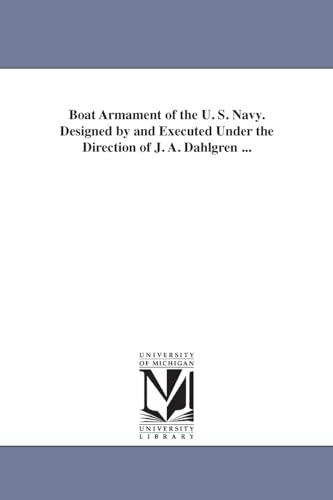 Imagen de archivo de Boat armament of the U S Navy Designed by and executed under the direction of J A Dahlgren a la venta por PBShop.store US