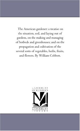 9781425520632: The American Gardener: A Treatise On the Situation, Soil, and Laying Out of Gardens, On the Making and Managing of Hot-Beds and Green-Houses; and On ... Herbs, Fruits, and Flowers. by William