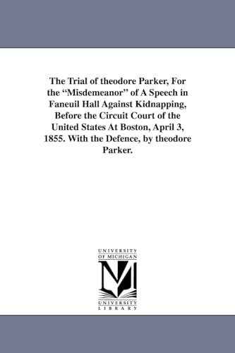 9781425520762: The trial of Theodore Parker, for the misdemeanor of a speech in Faneuil hall against kidnapping, before the Circuit court of the United States at ... 1855. With the defence, by Theodore Parker.