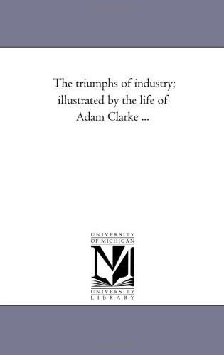 9781425520915: The triumphs of industry; illustrated by the life of Adam Clarke ...