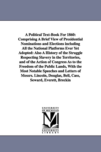 Stock image for A Political Text-Book For 1860: Comprising A Brief View of Presidential Nominations and Elections including All the National Platforms Ever Yet Adopted: Also A History of the Struggle Respecting Slave for sale by Ria Christie Collections