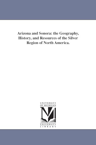 Beispielbild fr Arizona and Sonora: the geography, history, and resources of the silver region of North America. zum Verkauf von Lucky's Textbooks