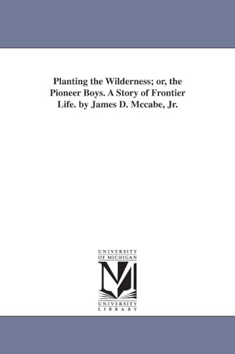 9781425523589: Planting the wilderness; or, The pioneer boys. A story of frontier life. By James D. McCabe, jr.