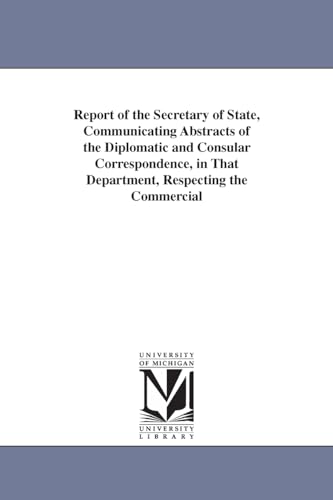 Report of the Secretary of State, Communicating Abstracts of the Diplomatic and Consular Correspondence, in That Department, Respecting the Commercial - United States Dept of State, States Dept