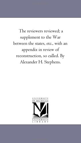 9781425525866: The Reviewers Reviewed; A Supplement to the War Between the States, Etc., with an Appendix in Review of Reconstruction, So Called. by Alexander H. Ste