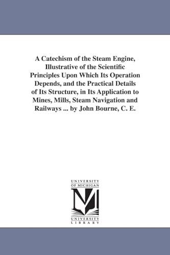 9781425527228: A Catechism of the Steam Engine, Illustrative of the Scientific Principles Upon Which Its Operation Depends, and the Practical Details of Its ... and Railways ... by John Bourne, C. E.