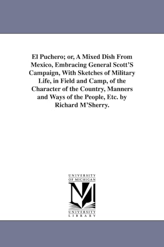 Stock image for El puchero or, A mixed dish from Mexico, embracing General Scott's campaign, with sketches of military life, in field and camp, of the character of ways of the people, etc By Richard M'Sherry for sale by PBShop.store US