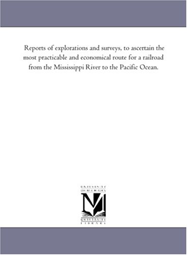 Reports of explorations and surveys, to ascertain the most practicable and economical route for a railroad from the Mississippi River to the Pacific Ocean. (9781425531485) by Michigan Historical Reprint Series