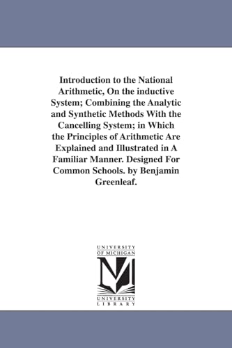 Stock image for Introduction to the National Arithmetic, On the inductive System; Combining the Analytic and Synthetic Methods With the Cancelling System; in Which the Principles of Arithmetic Are Explained and Illustrated in A Familiar Manner. Designed For Common Schools for sale by THE SAINT BOOKSTORE