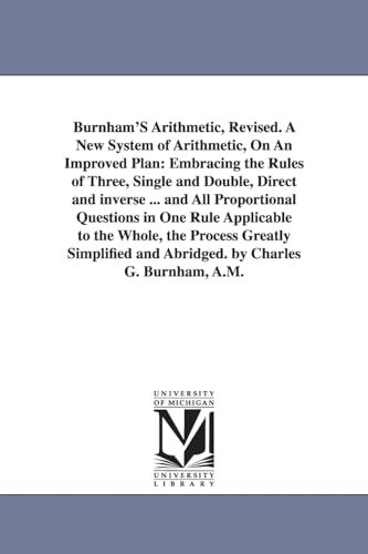 9781425532529: Burnham's arithmetic, revised: Embracing the Rules of Three, Single and Double, Direct and inverse ... and All Proportional Questions in One Rule ... the Whole, the Process Greatly Simplified and