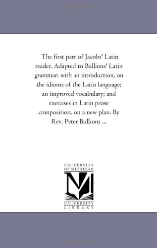 Beispielbild fr The first part of Jacobs' Latin reader. Adapted to Bullions' Latin grammar: with an introduction, on the idioms of the Latin language; an improved . on a new plan. By Rev. Peter Bullions . zum Verkauf von Cambridge Rare Books