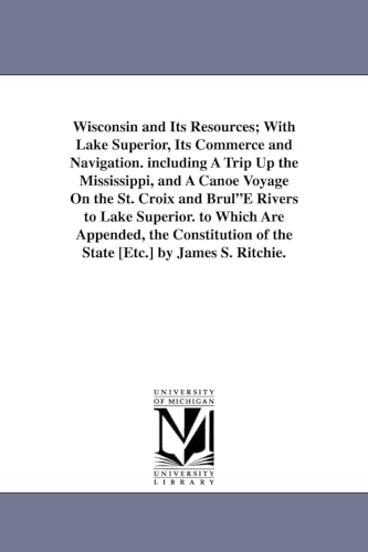 Stock image for Wisconsin and Its Resources; With Lake Superior, Its Commerce and Navigation. including A Trip Up the Mississippi, and A Canoe Voyage On the St. Croix and BrulE Rivers to Lake Superior. to Which Are Appended, the Constitution of the State [Etc.] by James S (Paperback) for sale by Book Depository International