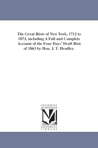 Stock image for The great riots of New York, 1712 to 1873, including a full and complete account of the Four Days' Draft Riot of 1863 by Hon. J. T. Headley. for sale by Alplaus Books