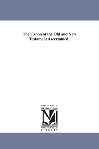 The Canon of the Old and New Testament Ascertained; (9781425537883) by Michigan Historical Reprint Series