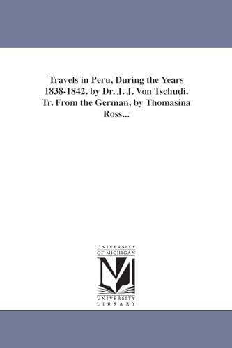 Travels in Peru, during the years 18381842. By Dr. J. J. von Tschudi. Tr. from the German, by Thomasina Ross... (9781425538392) by Michigan Historical Reprint Series