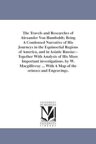 9781425538590: The Travels and Researches of Alexander Von Humboldt; Being A Condensed Narrative of His Journeys in the Equinoctial Regions of America, and in ... by W. Macgillivray ... With A Map