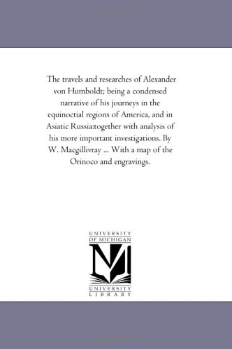 9781425538590: The travels and researches of Alexander von Humboldt; being a condensed narrative of his journeys in the equinoctial regions of America, and in ... By W. Macgillivray ... With a map