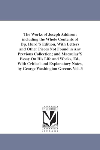 The works of Joseph Addison; including the whole contents of Bp. Hurd's edition, with letters and other pieces not found in any previous collection; ... and explanatory notes, by George Washing (9781425539665) by Michigan Historical Reprint Series