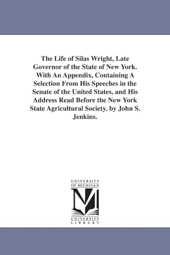 Stock image for The life of Silas Wright, late governor of the state of New York With an appendix, containing a selection from his speeches in the Senate of the agricultural society By John S Jenkins for sale by PBShop.store US