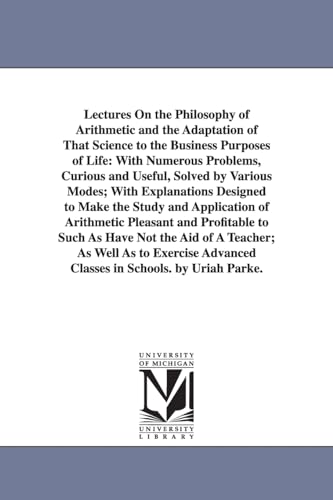 Stock image for Lectures on the philosophy of arithmetic and the adaptation of that science to the business purposes of life with numerous problems, curious and the Study and Application of Arithmetic P for sale by PBShop.store US