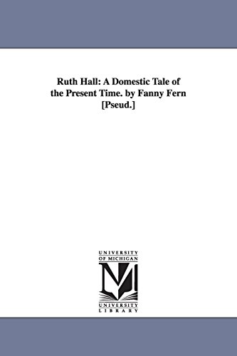 9781425543426: Ruth Hall: A Domestic Tale of the Present Time. by Fanny Fern [Pseud.] (The Michigan Historical Reprint Series)