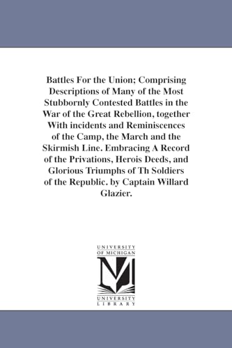 9781425544904: Battles for the union; comprising descriptions of many of the most stubbornly contested battles in the war of the great rebellion, together with ... skirmish line. By Captain Willard Glazier.