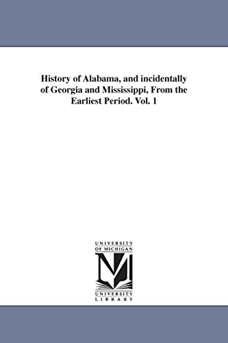 Beispielbild fr History of Alabama, and incidentally of Georgia and Mississippi, From the Earliest Period. Vol. 1 (Michigan Historical Reprint) zum Verkauf von Lucky's Textbooks