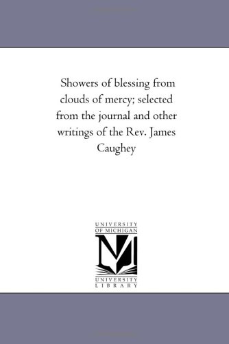 9781425546243: Showers of Blessing From Clouds of Mercy; Selected From the Journal and Other Writings of the Rev. James Caughey; Containing Most Stirring Scenes and ... Macclesfield, and Other Places in England,