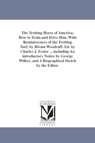 Stock image for The Trotting Horse of America; How to Train and Drive Him. With Reminiscences of the Trotting Turf. by Hiram Woodruff. Ed. by Charles J. Foster . . and A Biographical Sketch by the Editor. for sale by Lucky's Textbooks