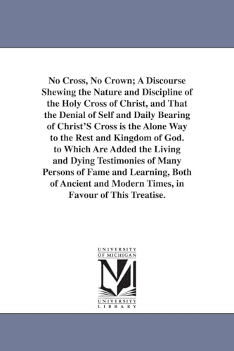 Stock image for No cross, no crown a discourse shewing the nature and discipline of the holy cross of Christ, and that the denial of self and daily bearing of the alone way to the rest and kingdom of God for sale by PBShop.store US