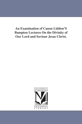 9781425548827: An examination of Canon Liddon's Bampton lectures on the divinity of Our Lord and Saviour Jesus Christ.