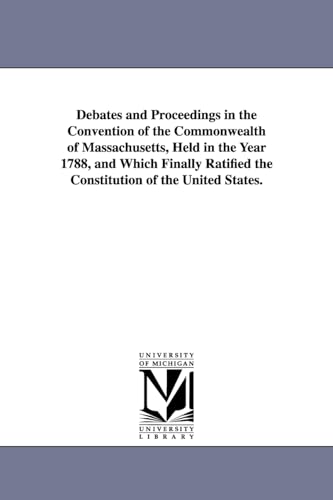 Imagen de archivo de Debates and proceedings in the Convention of the commonwealth of Massachusetts, held in the year 1788, and which finally ratified the Constitution of the United States a la venta por PBShop.store US