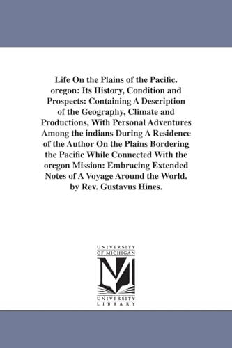 9781425551339: Life On the Plains of the Pacific. oregon: Its History, Condition and Prospects: Containing A Description of the Geography, Climate and Productions, ... of the Author On the Plains Bordering the Pa