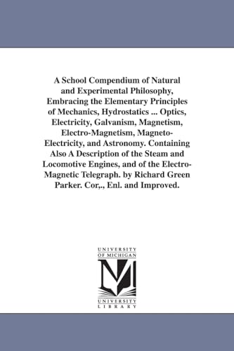 Stock image for A school compendium of natural and experimental philosophy, embracing the elementary principles of mechanics, hydrostatics, optics, electricity, . astronomy. Containing also a description of t for sale by Phatpocket Limited